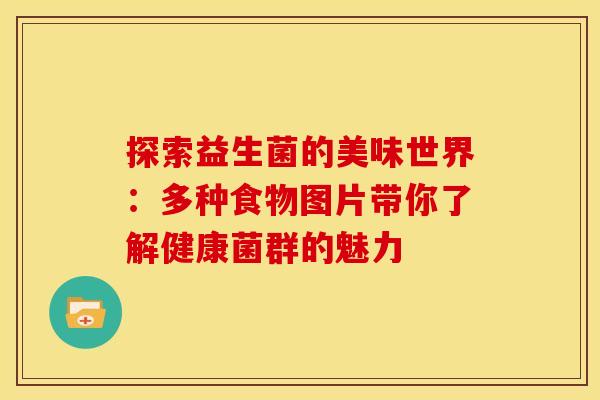 探索益生菌的美味世界：多种食物图片带你了解健康菌群的魅力