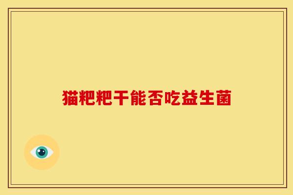 猫粑粑干能否吃益生菌
