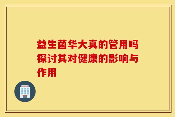 益生菌华大真的管用吗探讨其对健康的影响与作用