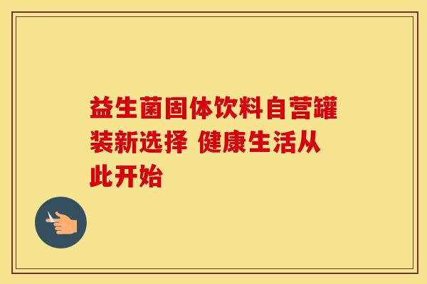 益生菌固体饮料自营罐装新选择 健康生活从此开始