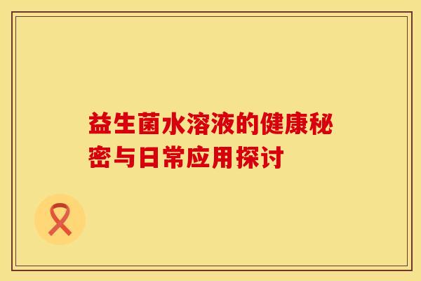 益生菌水溶液的健康秘密与日常应用探讨