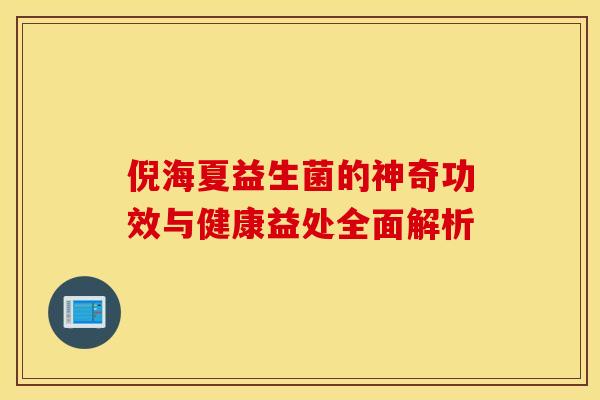 倪海夏益生菌的神奇功效与健康益处全面解析
