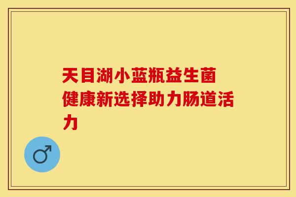 天目湖小蓝瓶益生菌 健康新选择助力肠道活力