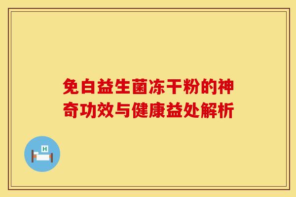 免白益生菌冻干粉的神奇功效与健康益处解析