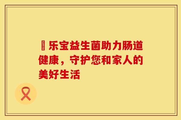 珺乐宝益生菌助力肠道健康，守护您和家人的美好生活