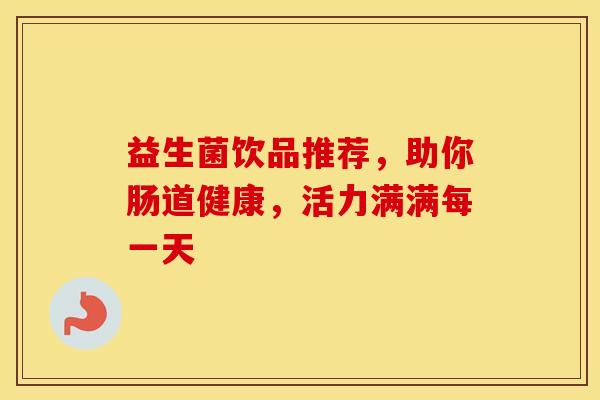 益生菌饮品推荐，助你肠道健康，活力满满每一天
