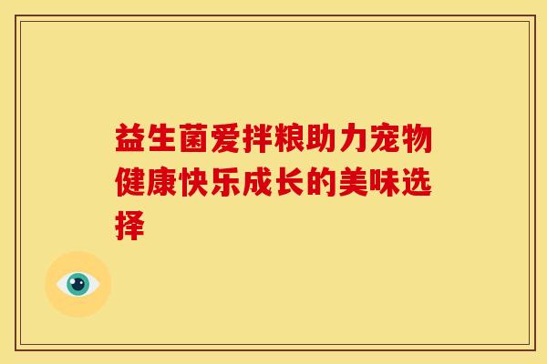 益生菌爱拌粮助力宠物健康快乐成长的美味选择 益生菌爱拌粮助力宠物健康快乐成长的美味选择