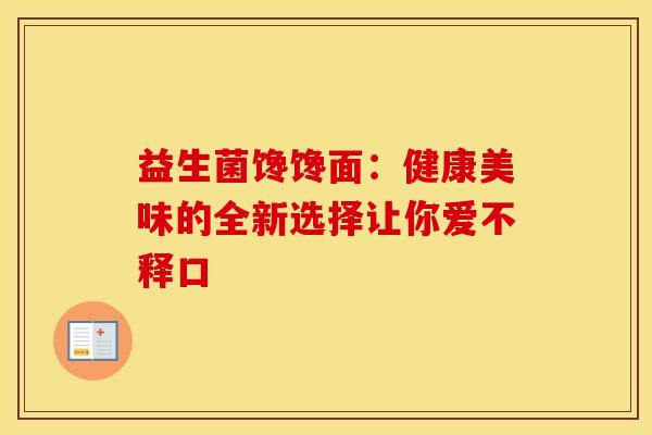 益生菌馋馋面:健康美味的全新选择让你爱不释口 益生菌馋馋面:健康美味的全新选择让你爱不释口