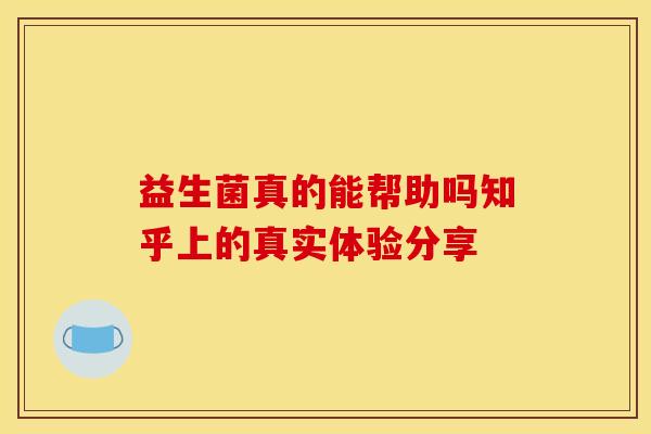益生菌真的能帮助吗知乎上的真实体验分享 益生菌真的能帮助吗知乎上的真实体验分享