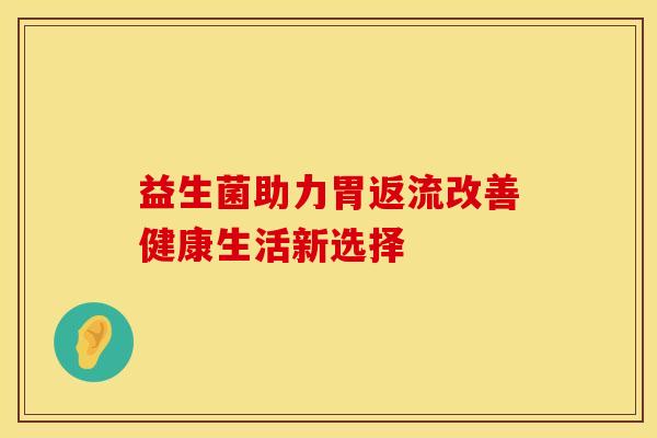 益生菌助力胃返流改善健康生活新选择