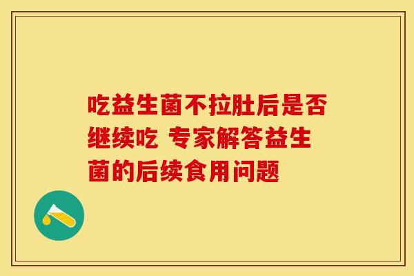 吃益生菌不拉肚后是否继续吃 专家解答益生菌的后续食用问题