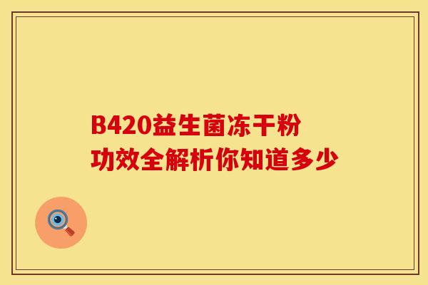 B420益生菌冻干粉功效全解析你知道多少
