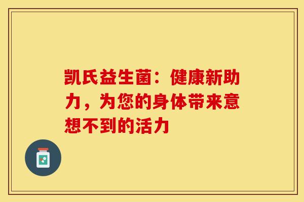 凯氏益生菌：健康新助力，为您的身体带来意想不到的活力