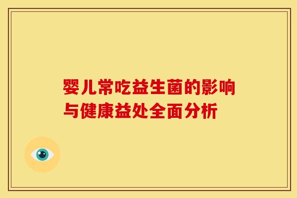 婴儿常吃益生菌的影响与健康益处全面分析 婴儿常吃益生菌的影响与健康益处全面分析