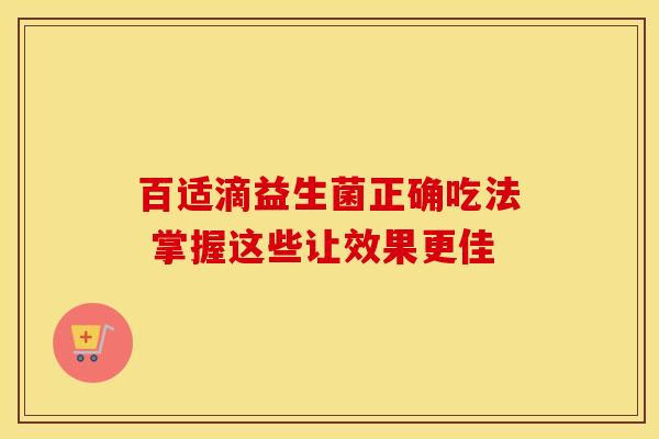 百适滴益生菌正确吃法 掌握这些让效果更佳 百适滴益生菌正确吃法 掌握这些让效果更佳