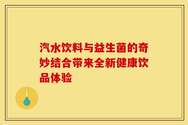 汽水饮料与益生菌的奇妙结合带来全新健康饮品体验