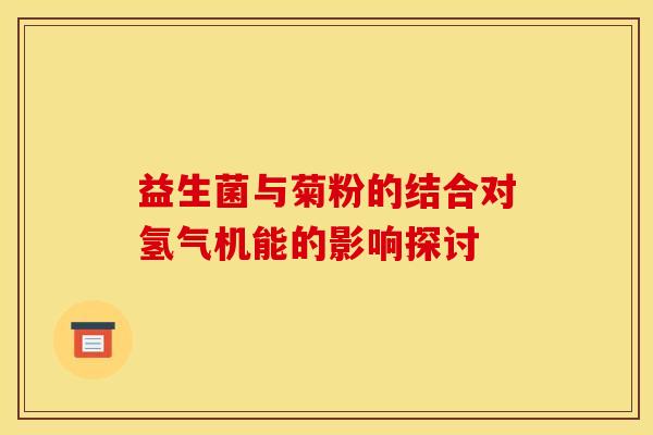 益生菌与菊粉的结合对氢气机能的影响探讨