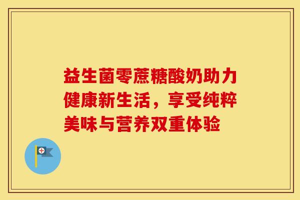 益生菌零蔗糖酸奶助力健康新生活，享受纯粹美味与营养双重体验