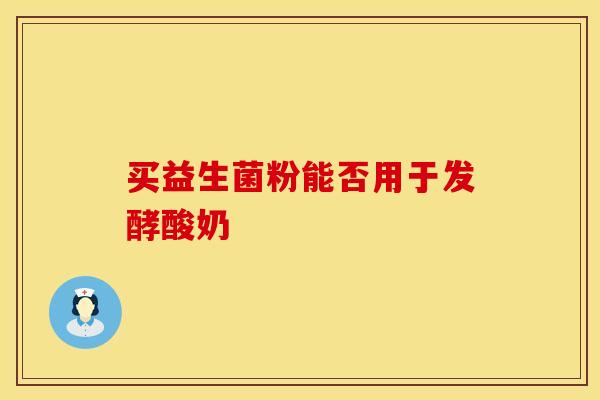 买益生菌粉能否用于发酵酸奶