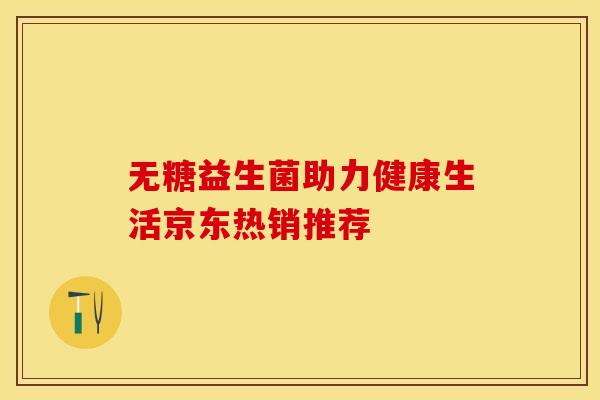 无糖益生菌助力健康生活京东热销推荐