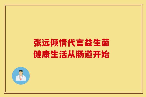 张远倾情代言益生菌 健康生活从肠道开始