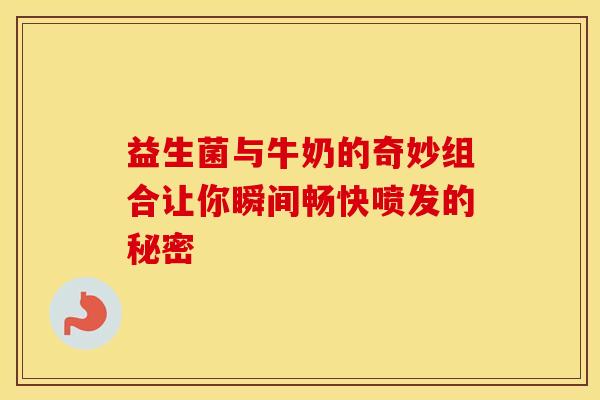 益生菌与牛奶的奇妙组合让你瞬间畅快喷发的秘密 益生菌与牛奶的奇妙组合让你瞬间畅快喷发的秘密