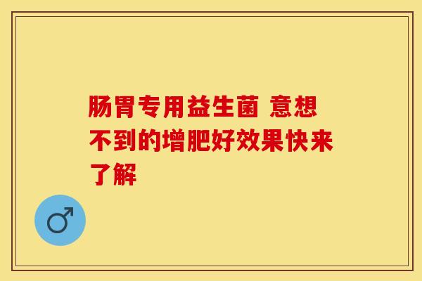 肠胃专用益生菌 意想不到的增肥好效果快来了解