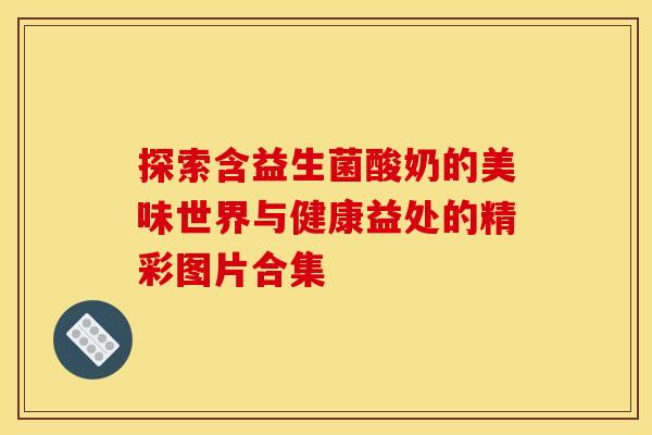 探索含益生菌酸奶的美味世界与健康益处的精彩图片合集