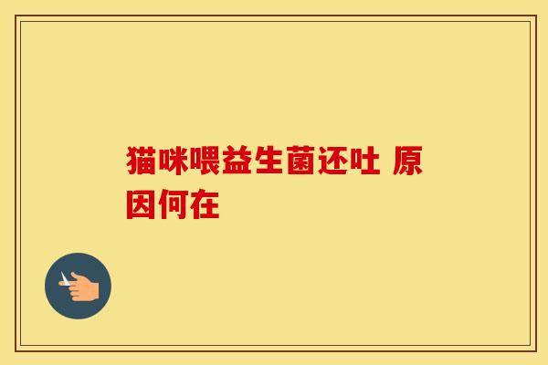 猫咪喂益生菌还吐 原因何在