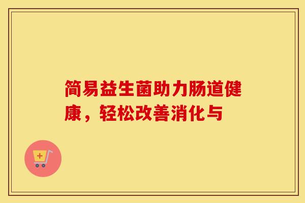 简易益生菌助力肠道健康，轻松改善消化与