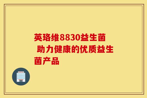 英珞维8830益生菌 助力健康的优质益生菌产品