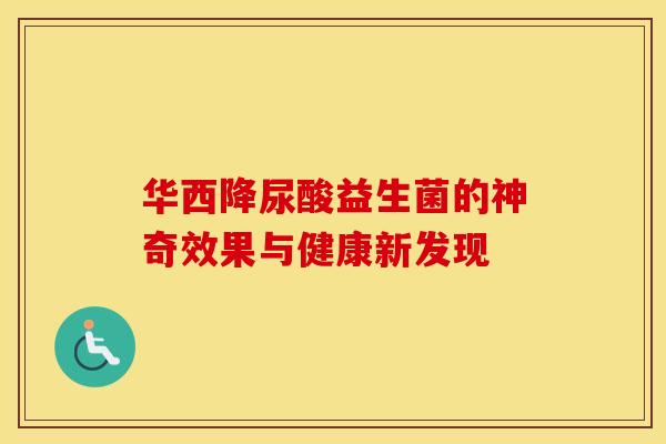 华西降尿酸益生菌的神奇效果与健康新发现