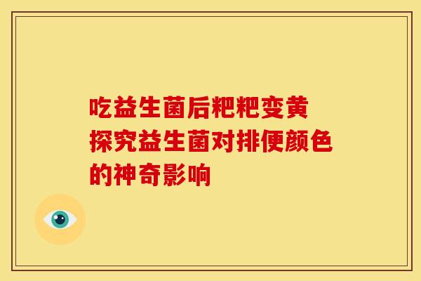 吃益生菌后粑粑变黄 探究益生菌对排便颜色的神奇影响