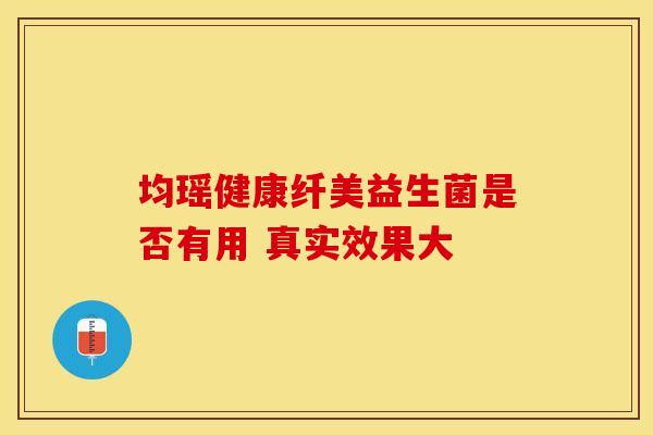 均瑶健康纤美益生菌是否有用 真实效果大