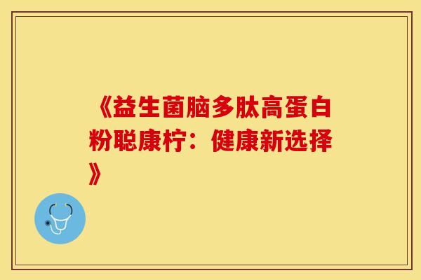 《益生菌脑多肽高蛋白粉聪康柠：健康新选择》