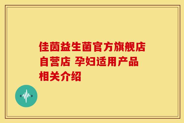佳茵益生菌官方旗舰店自营店 孕妇适用产品相关介绍