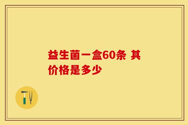 益生菌一盒60条 其价格是多少