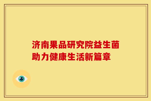 济南果品研究院益生菌助力健康生活新篇章