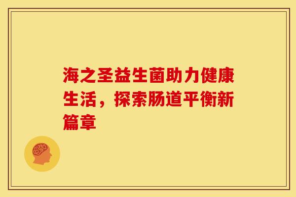 海之圣益生菌助力健康生活，探索肠道平衡新篇章