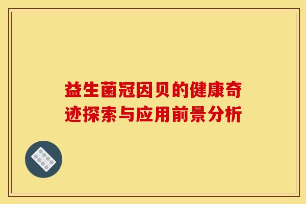 益生菌冠因贝的健康奇迹探索与应用前景分析