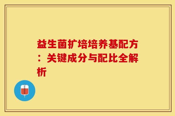 益生菌扩培培养基配方：关键成分与配比全解析