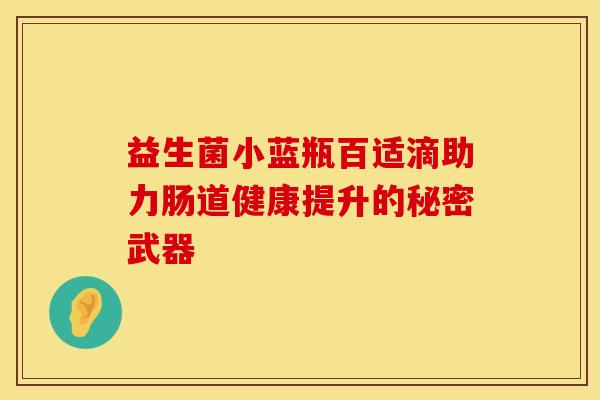 益生菌小蓝瓶百适滴助力肠道健康提升的秘密武器