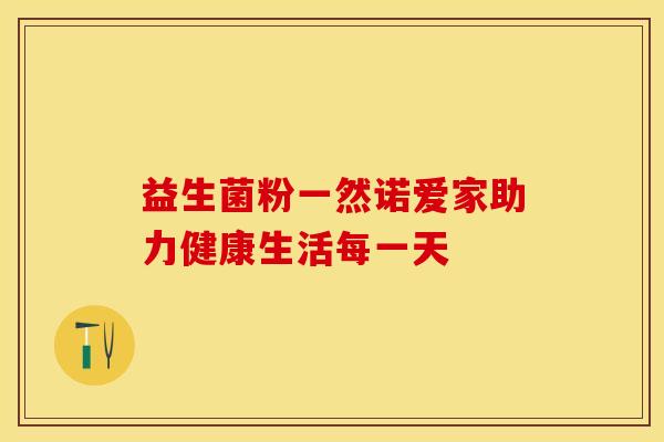 益生菌粉一然诺爱家助力健康生活每一天