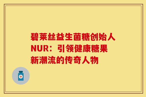碧莱丝益生菌糖创始人NUR：引领健康糖果新潮流的传奇人物