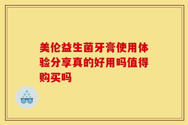 美伦益生菌牙膏使用体验分享真的好用吗值得购买吗