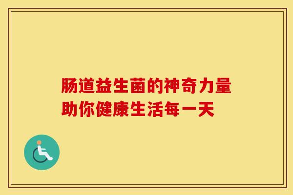 肠道益生菌的神奇力量助你健康生活每一天