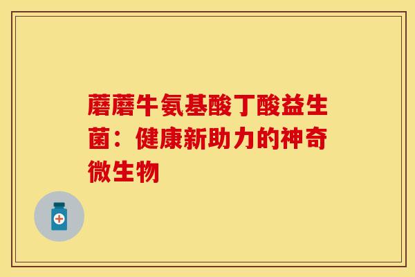 蘑蘑牛氨基酸丁酸益生菌：健康新助力的神奇微生物