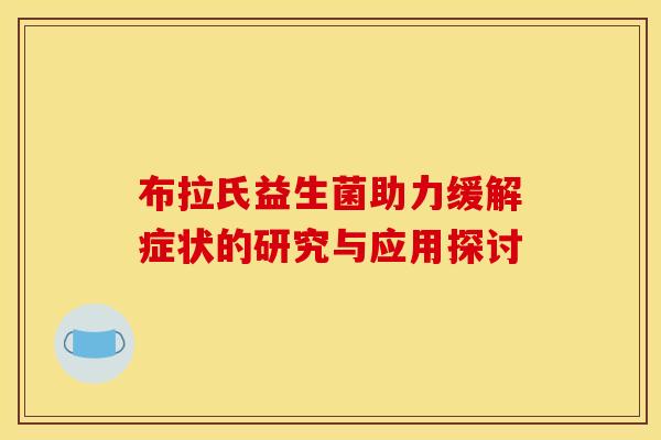 布拉氏益生菌助力缓解症状的研究与应用探讨