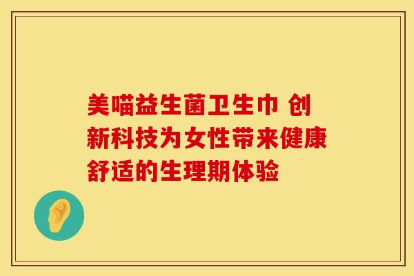 美喵益生菌卫生巾 创新科技为女性带来健康舒适的生理期体验