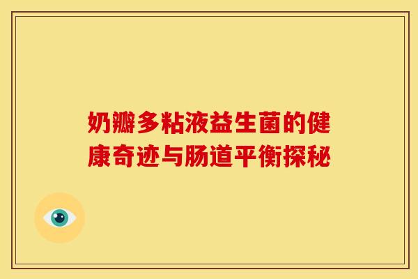 奶瓣多粘液益生菌的健康奇迹与肠道平衡探秘
